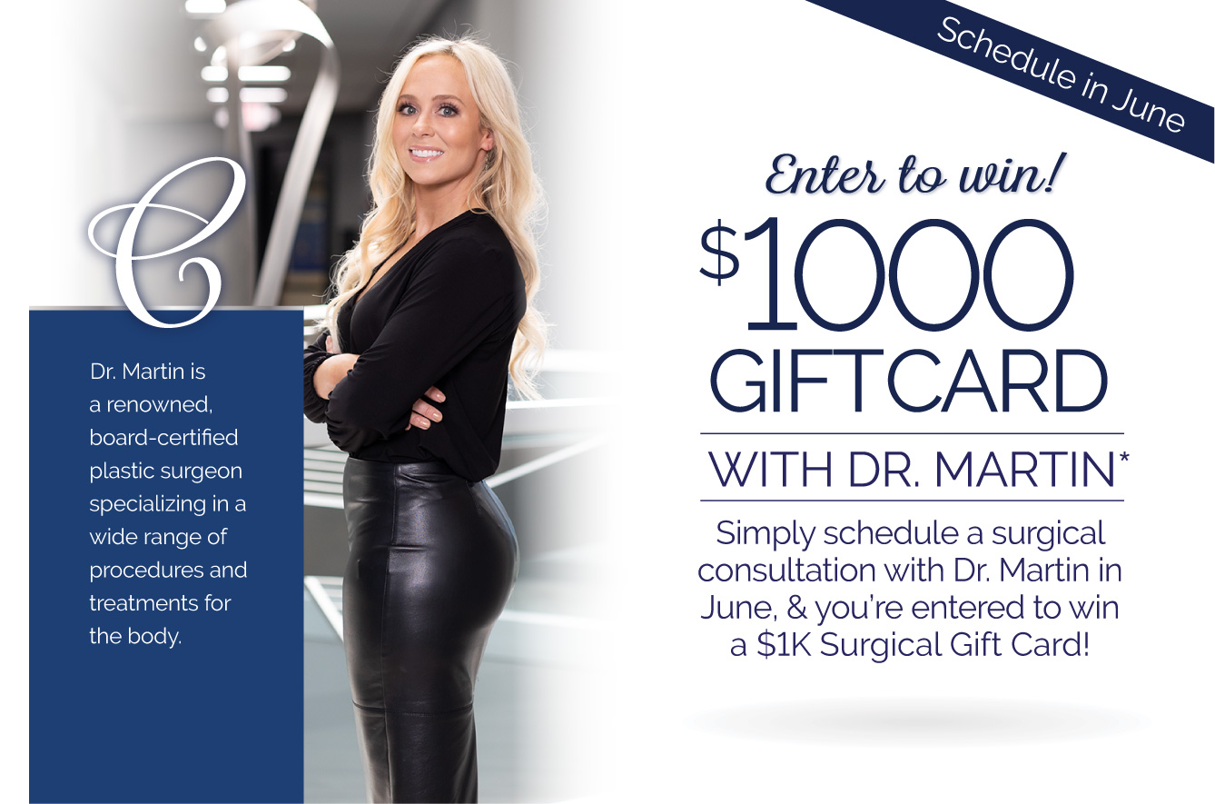 Enter to win a $1000 Surgical Gift Card with Dr. Martin when you schedule a consultation during June