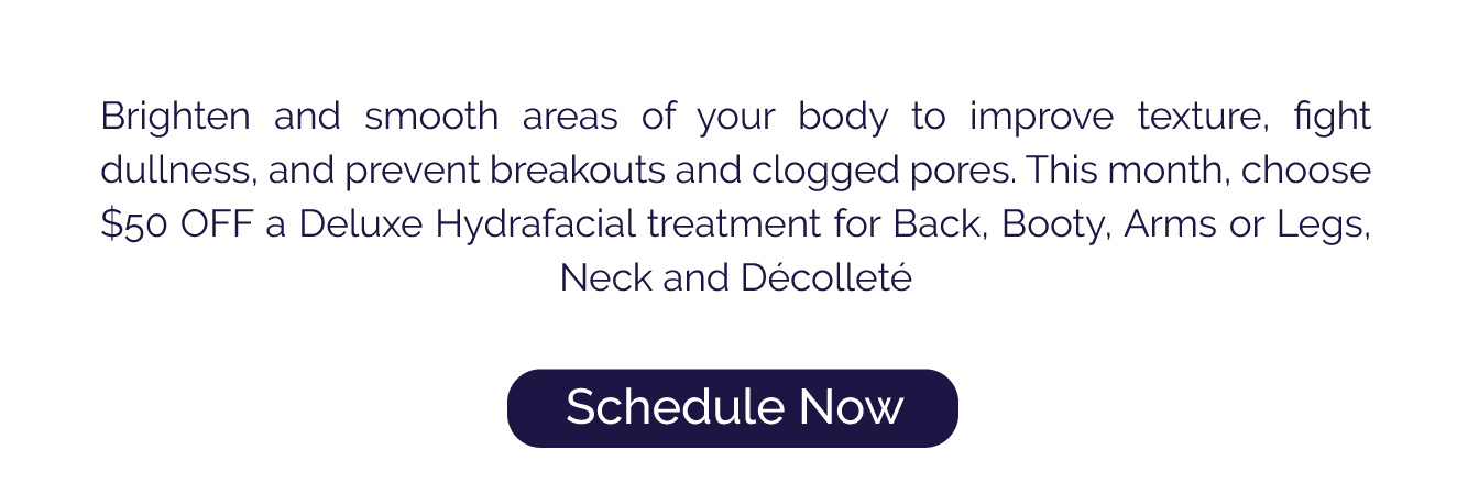 Take $50 off a Deluxe Hydrafacial treatment for back, booty, arms or legs, or neck and decollete